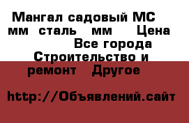 Мангал садовый МС-4 2мм.(сталь 2 мм.) › Цена ­ 4 000 - Все города Строительство и ремонт » Другое   